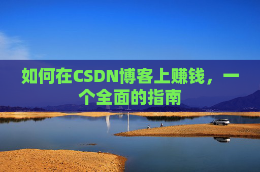 如何在CSDN博客上赚钱，一个全面的指南