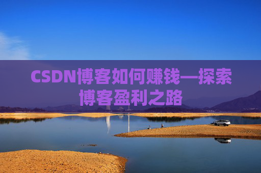 CSDN博客如何赚钱—探索博客盈利之路