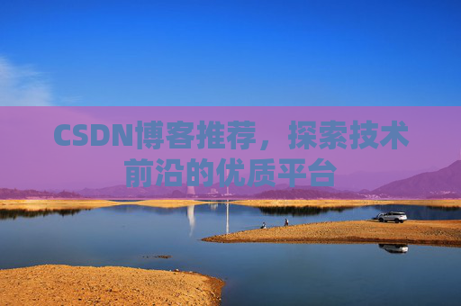 CSDN博客推荐,探索技术前沿的优质平台
